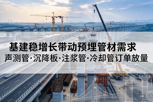 仪陇基建稳增长带动预埋监测管材需求，声测管、沉降板、注浆管订单持续放量