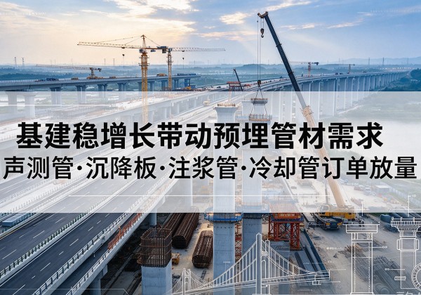 仪陇基建稳增长带动预埋监测管材需求，声测管、沉降板、注浆管订单持续放量
