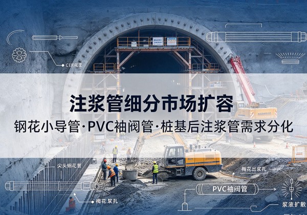 仪陇注浆管细分市场扩容，隧道钢花小导管、PVC 袖阀管、桩基后注浆管需求分化